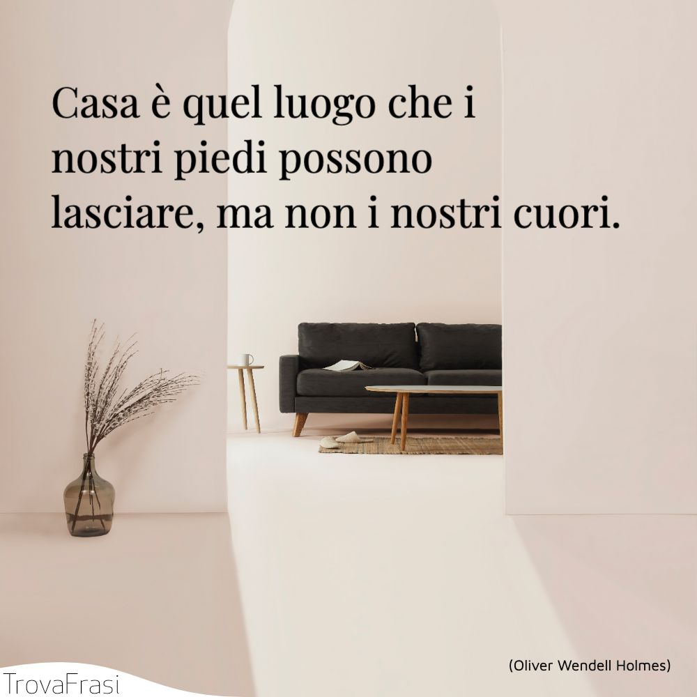 Casa è quel luogo che i nostri piedi possono lasciare, ma non i nostri cuori.