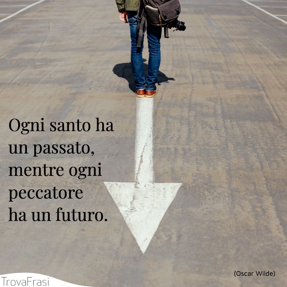 Ogni santo ha un passato, mentre ogni peccatore ha un futuro.