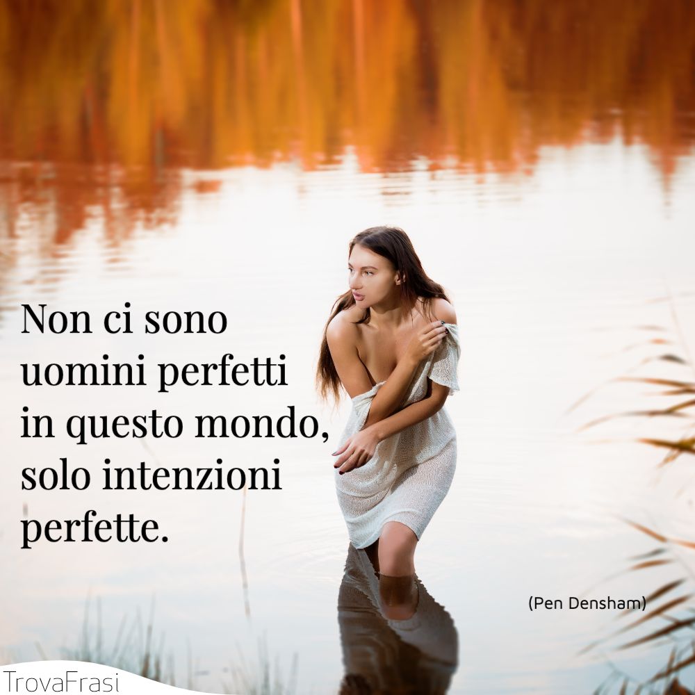 Non ci sono uomini perfetti in questo mondo, solo intenzioni perfette.