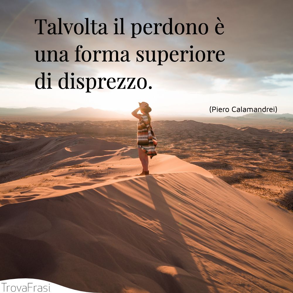 Talvolta il perdono è una forma superiore di disprezzo.