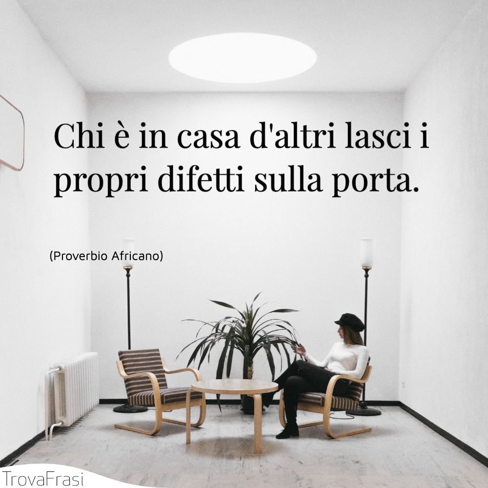 Chi è in casa d'altri lasci i propri difetti sulla porta.