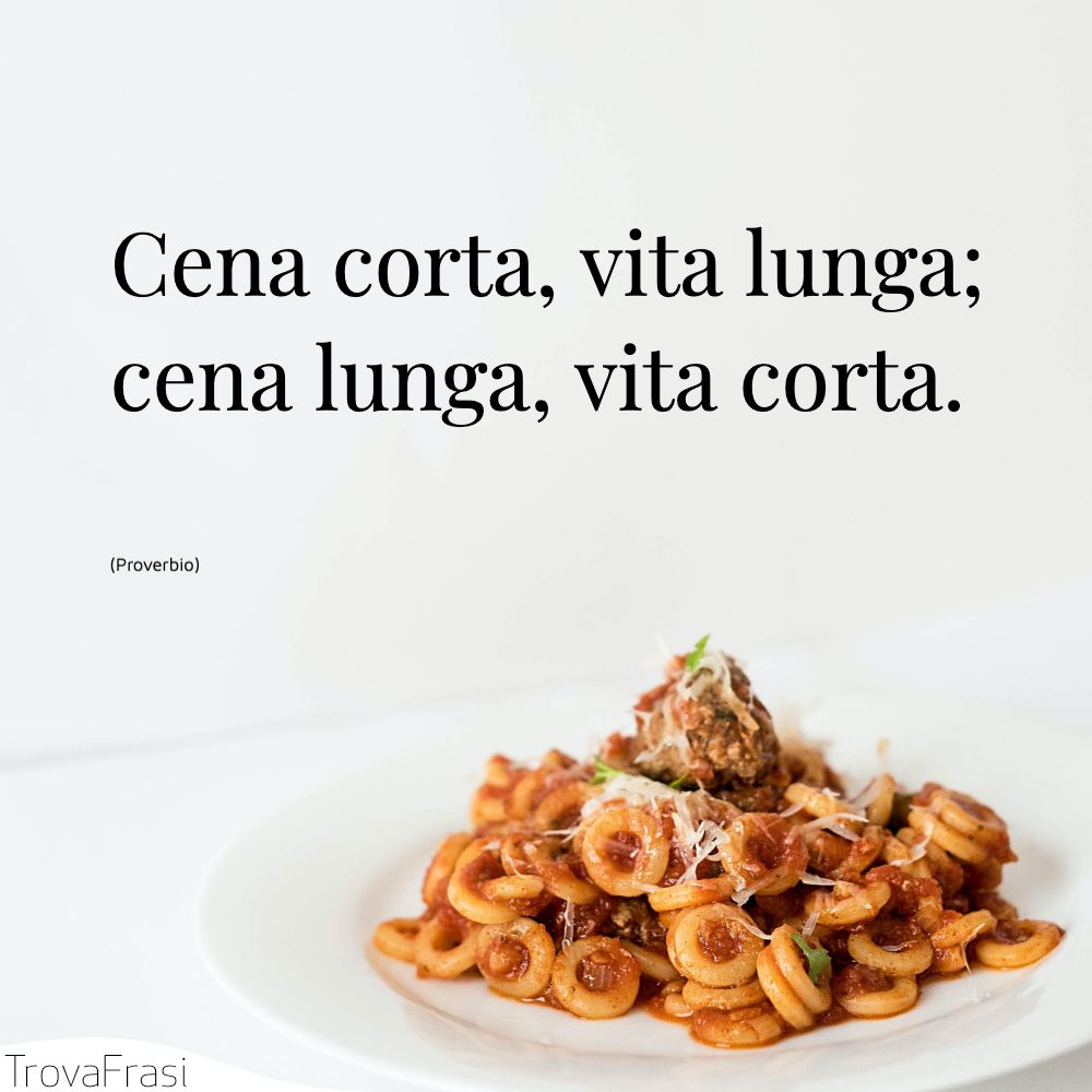 Cena corta, vita lunga; cena lunga, vita corta.