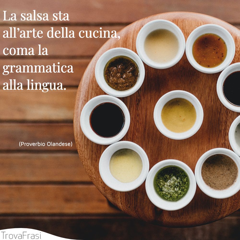 La salsa sta all’arte della cucina, coma la grammatica alla lingua.