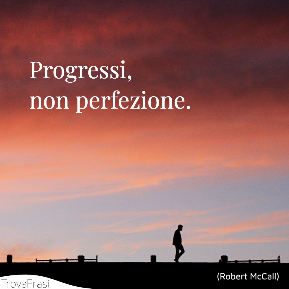 Progressi, non perfezione.