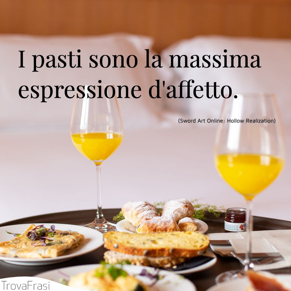I pasti sono la massima espressione d'affetto.