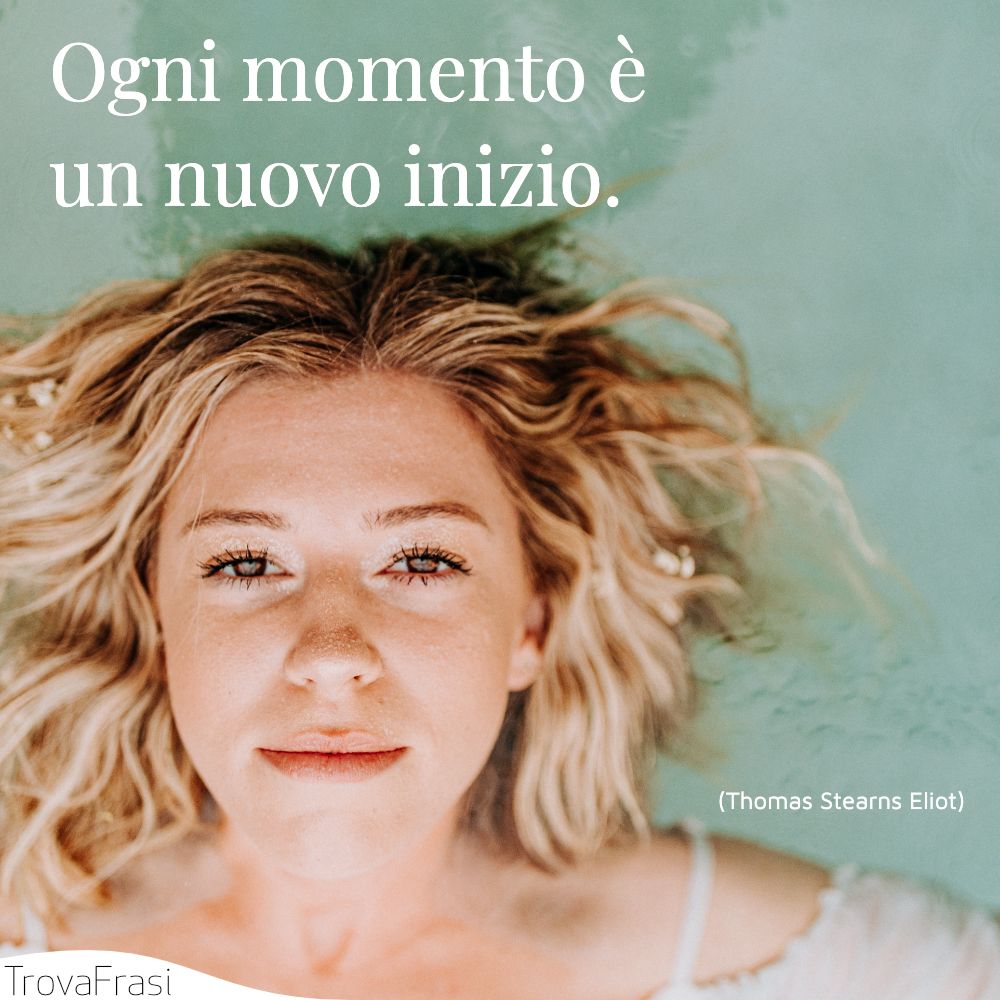 Ogni momento è un nuovo inizio.