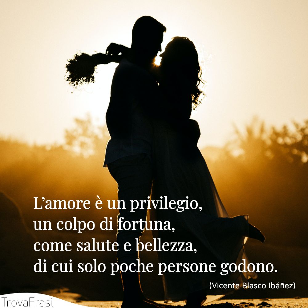 L’amore è un privilegio, un colpo di fortuna, come salute e bellezza, di cui solo poche persone godono.