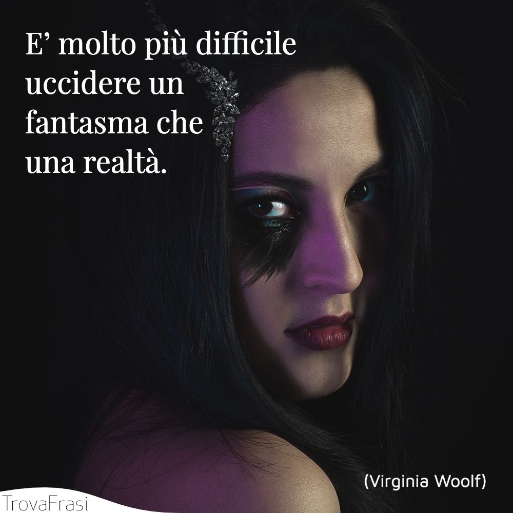 E’ molto più difficile uccidere un fantasma che una realtà.