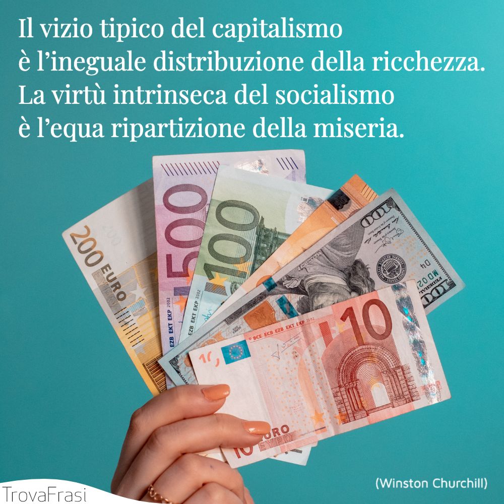 Il vizio tipico del capitalismo è l’ineguale distribuzione della ricchezza.La virtù intrinseca del socialismo è l’equa ripartizione della miseria.