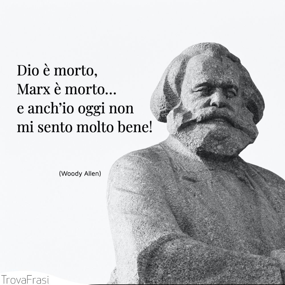 Dio è morto, Marx è morto… e anch’io oggi non mi sento molto bene!