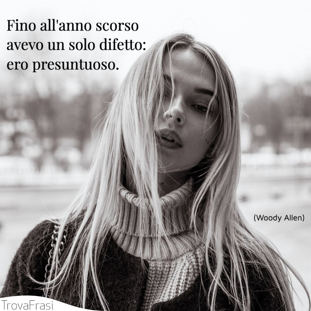 Fino all'anno scorso avevo un solo difetto: ero presuntuoso.