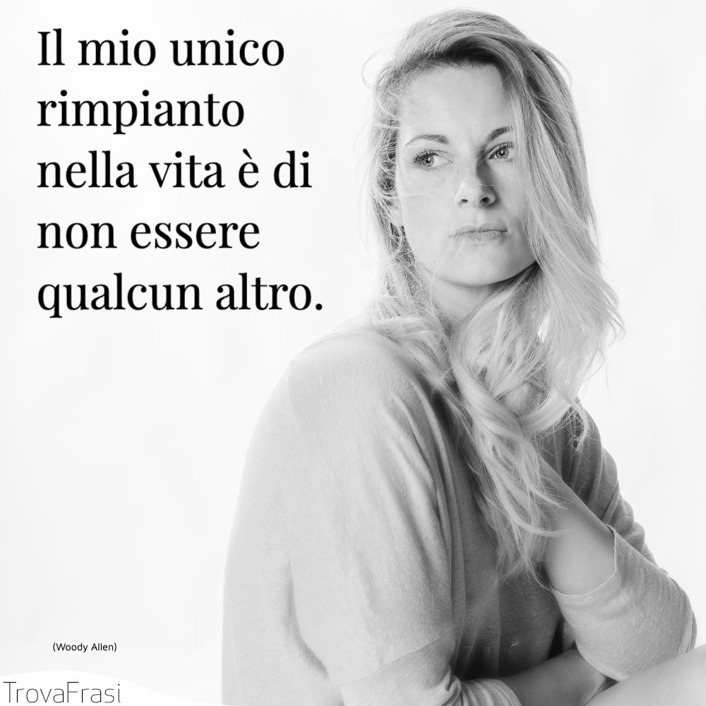 Il mio unico rimpianto nella vita è di non essere qualcun altro.