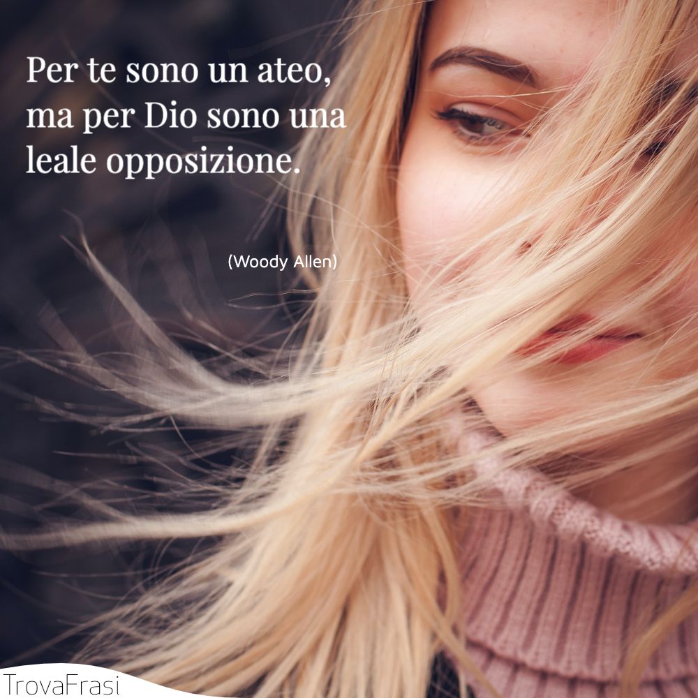 Per te sono un ateo, ma per Dio sono una leale opposizione.