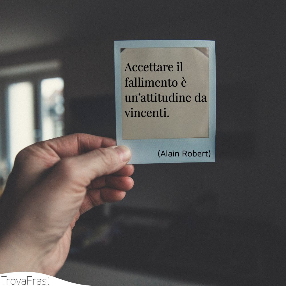 Accettare il fallimento è un’attitudine da vincenti.