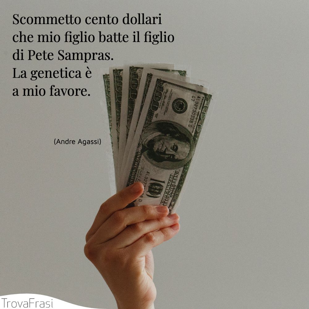 Scommetto cento dollari che mio figlio batte il figlio di Pete Sampras. La genetica è a mio favore.