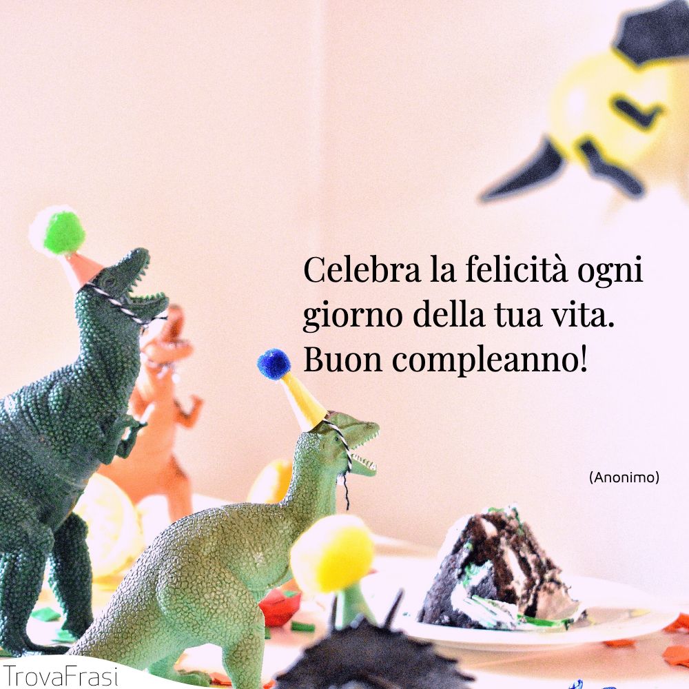 Celebra la felicità ogni giorno della tua vita. Buon compleanno!