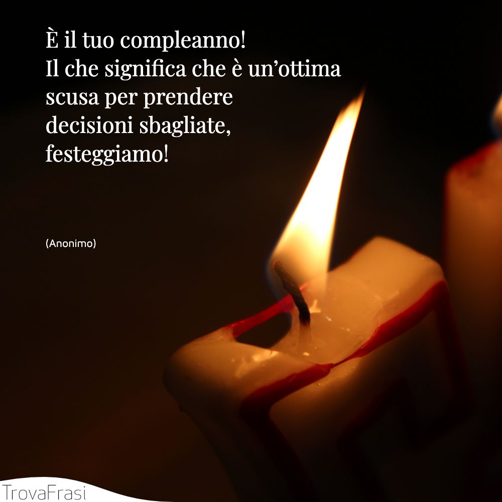 È il tuo compleanno! Il che significa che è un’ottima scusa per prendere decisioni sbagliate, festeggiamo!