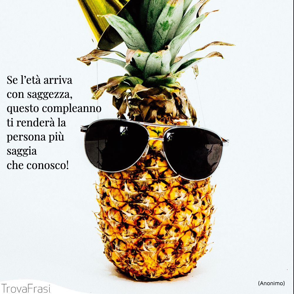 Se l’età arriva con saggezza, questo compleanno ti renderà la persona più saggia che conosco!