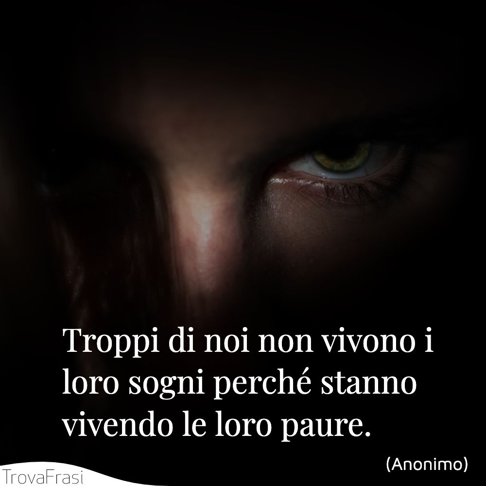 Troppi di noi non vivono i loro sogni perché stanno vivendo le loro paure.