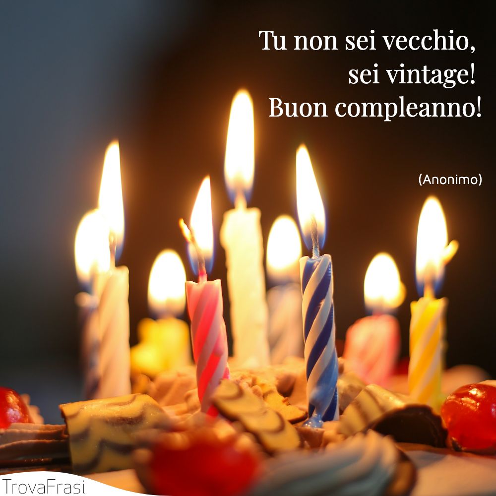 Tu non sei vecchio, sei vintage! Buon compleanno!