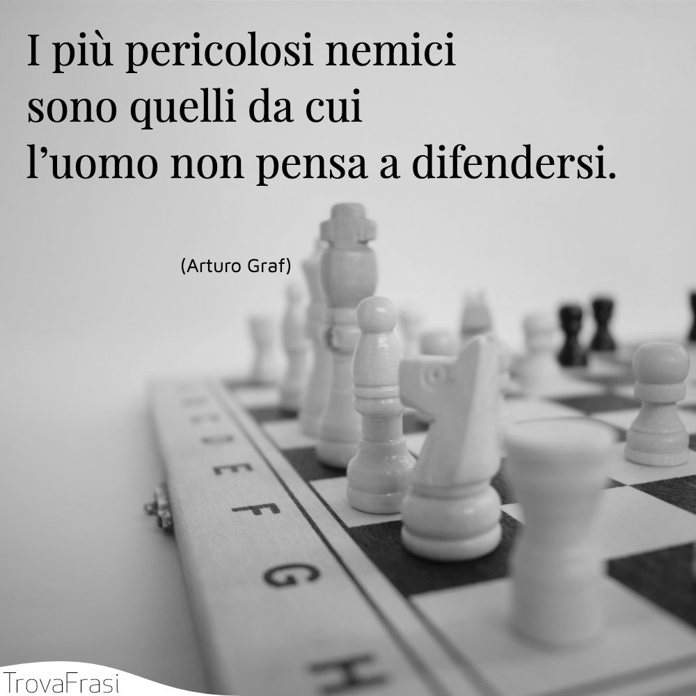 I più pericolosi nemici sono quelli da cui l’uomo non pensa a difendersi.