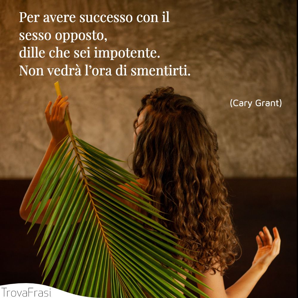 Per avere successo con il sesso opposto, dille che sei impotente. Non vedrà l’ora di smentirti.