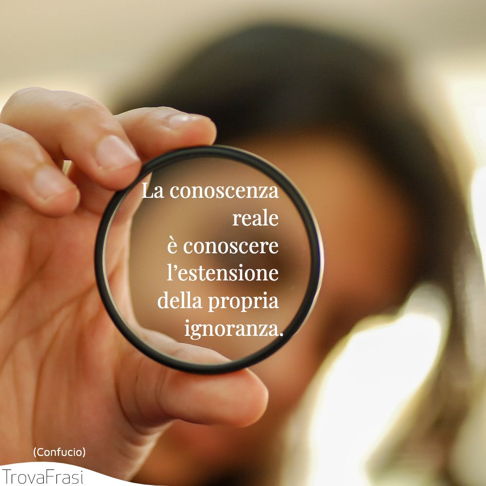 La conoscenza reale è conoscere l’estensione della propria ignoranza.