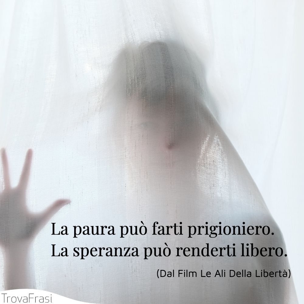 La paura può farti prigioniero. La speranza può renderti libero.