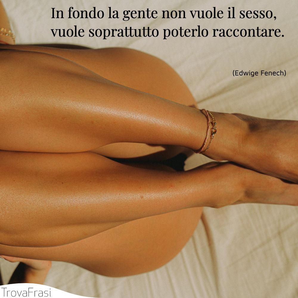 In fondo la gente non vuole il sesso, vuole soprattutto poterlo raccontare.