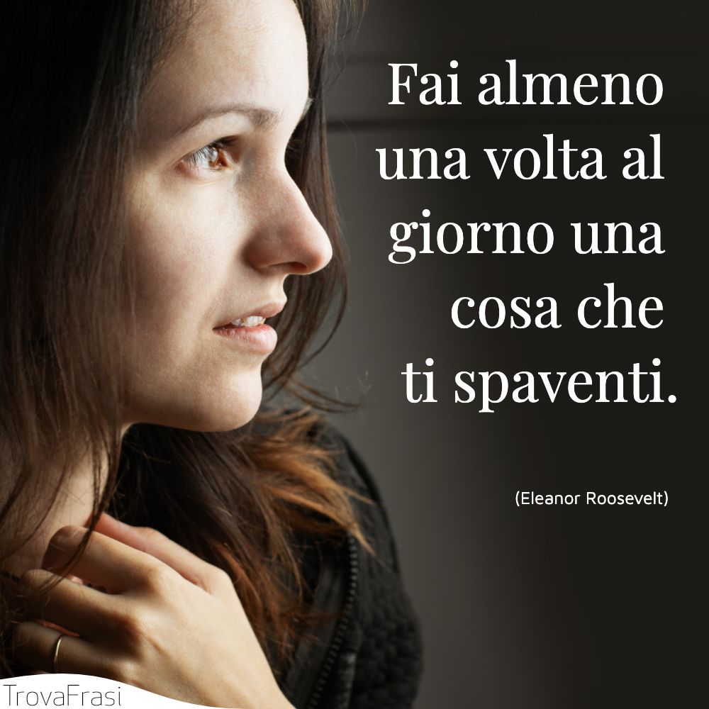 Fai almeno una volta al giorno una cosa che ti spaventi.