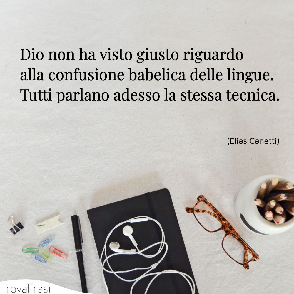 Dio non ha visto giusto riguardo alla confusione babelica delle lingue. Tutti parlano adesso la stessa tecnica.
