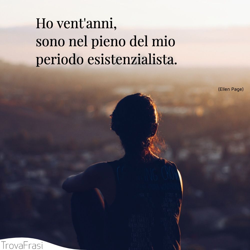 Ho vent'anni, sono nel pieno del mio periodo esistenzialista.