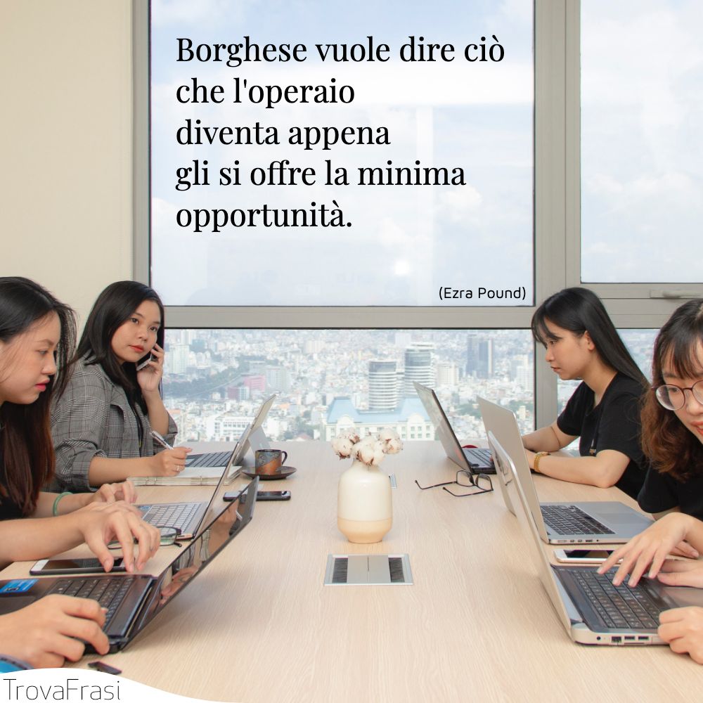 Borghese vuole dire ciò che l'operaio diventa appena gli si offre la minima opportunità.