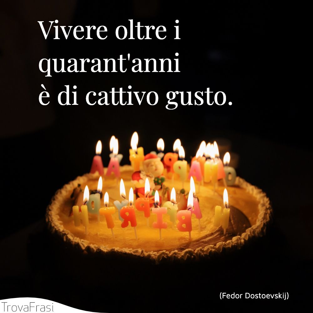 Vivere oltre i quarant'anni è di cattivo gusto.