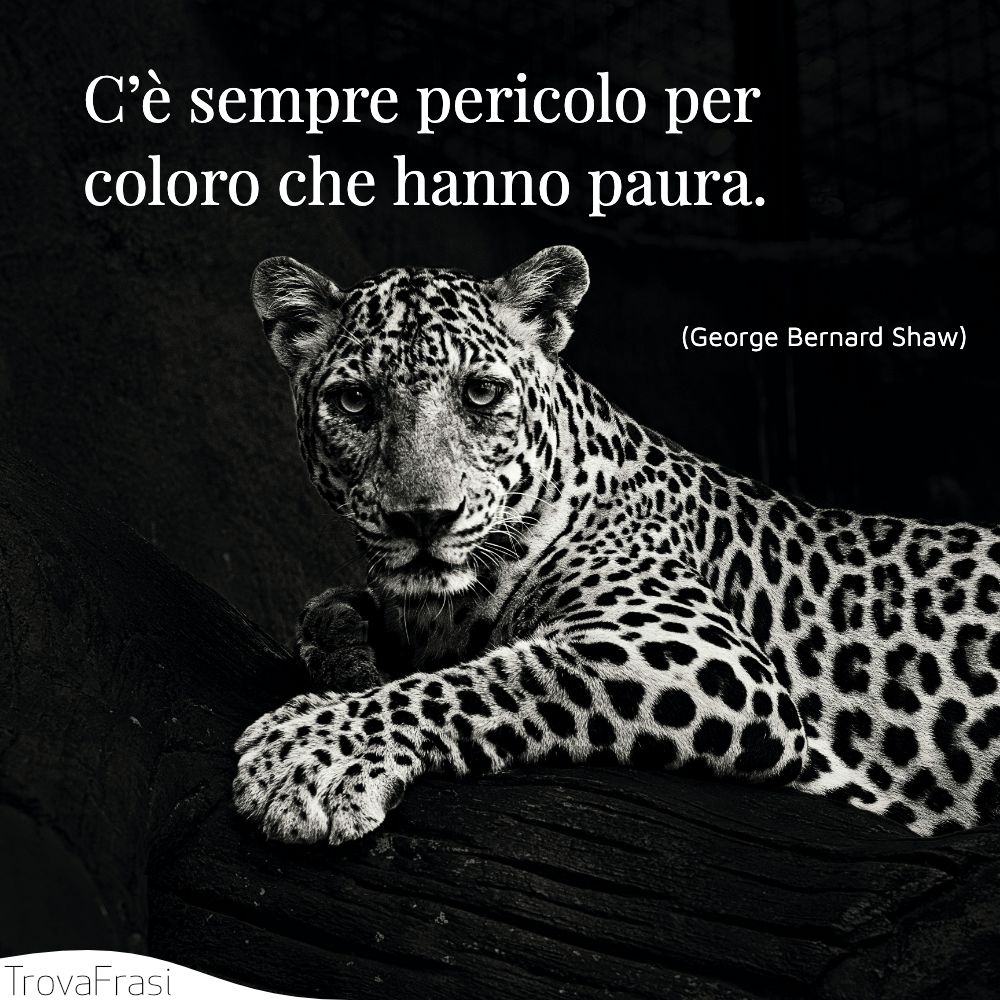 C’è sempre pericolo per coloro che hanno paura.