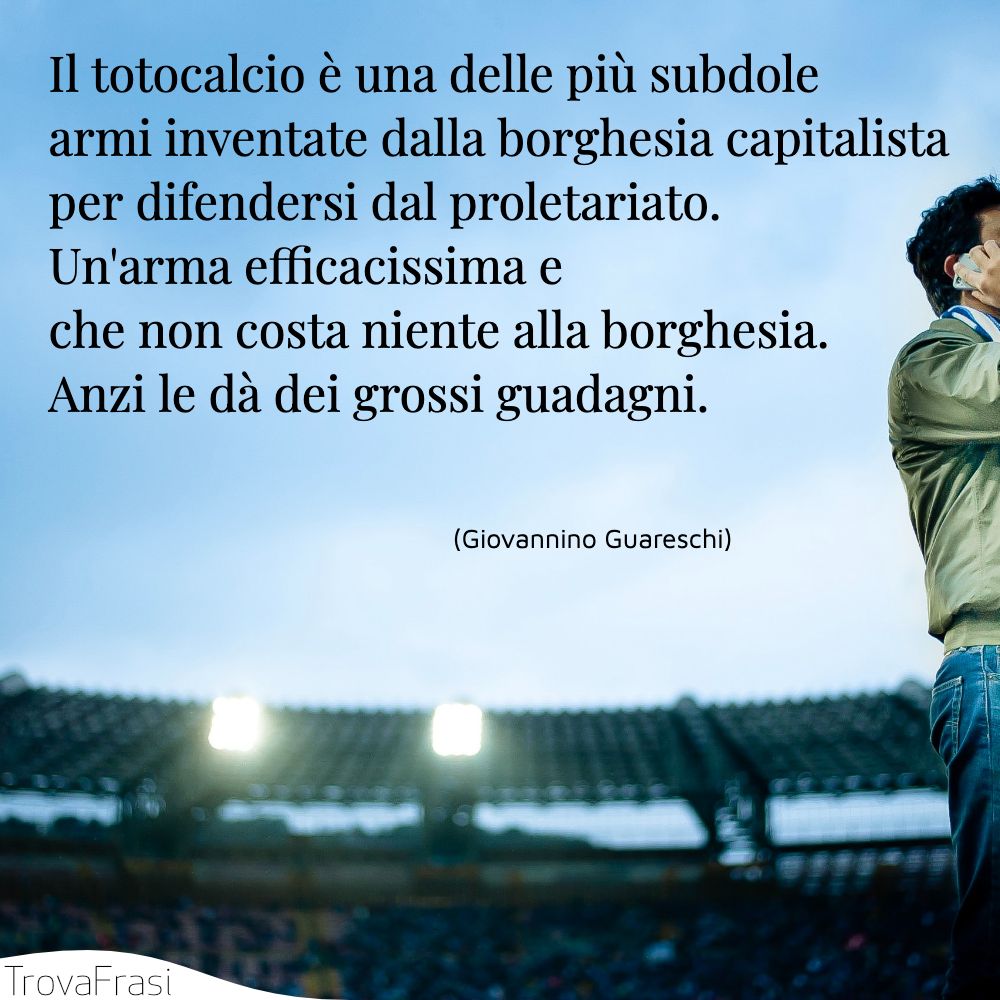 Il totocalcio è una delle più subdole armi inventate dalla borghesia capitalista per difendersi dal proletariato. Un'arma efficacissima e che non costa niente alla borghesia. Anzi le dà dei grossi guadagni.