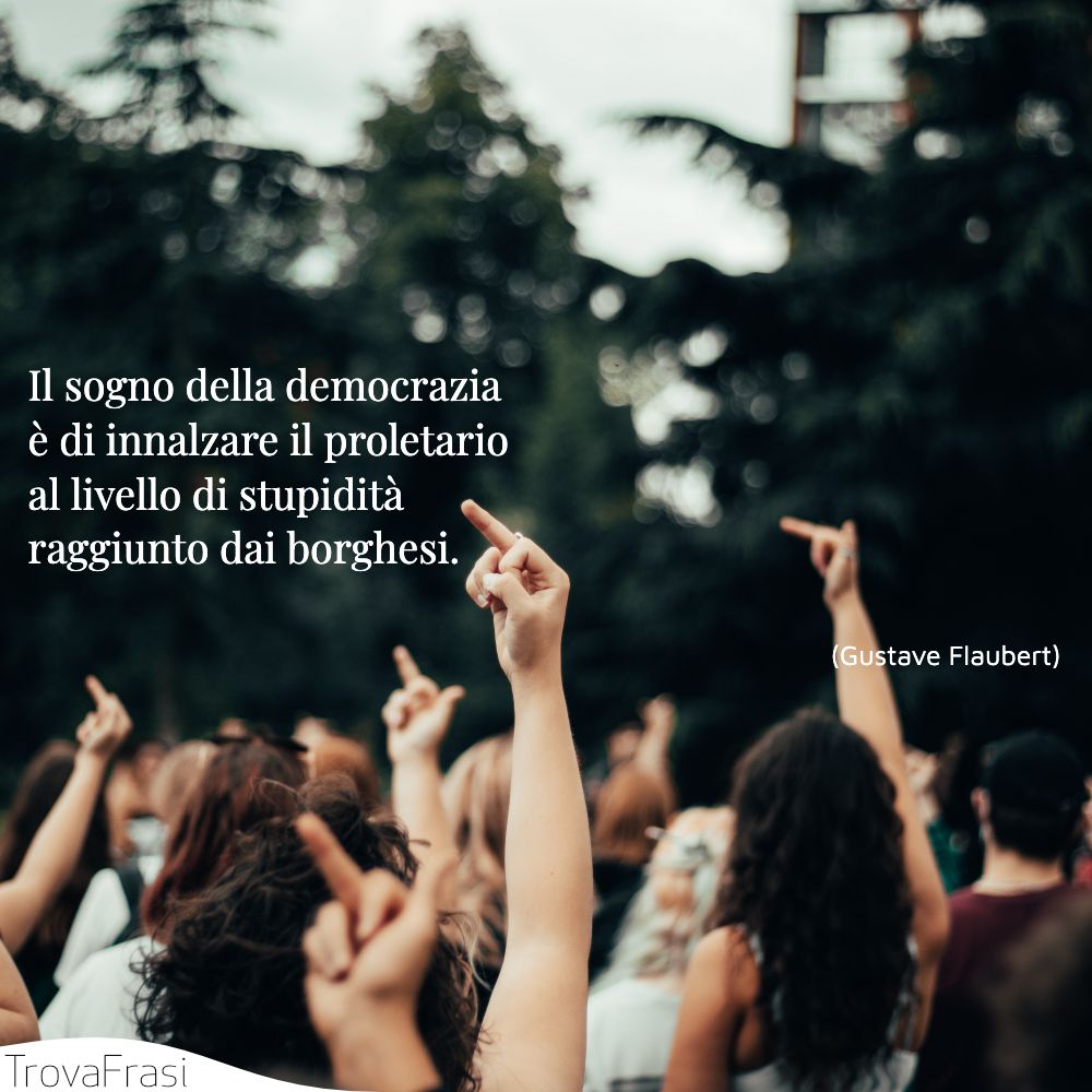 Il sogno della democrazia è di innalzare il proletario al livello di stupidità raggiunto dai borghesi.