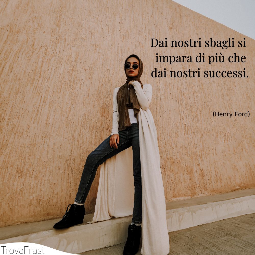 Dai nostri sbagli si impara di più che dai nostri successi.