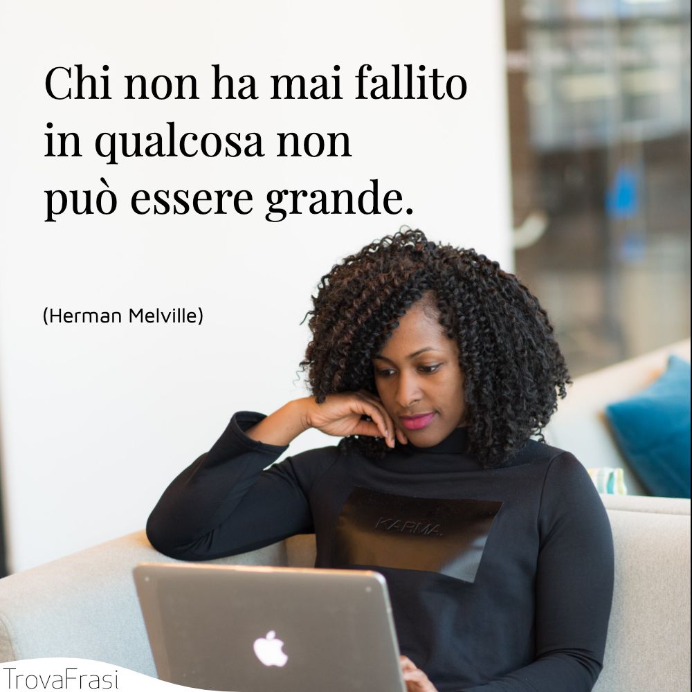 Chi non ha mai fallito in qualcosa non può essere grande.