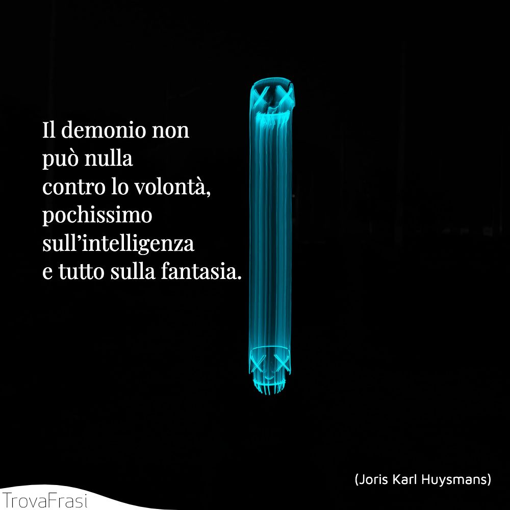 Il demonio non può nulla contro lo volontà, pochissimo sull’intelligenza e tutto sulla fantasia.