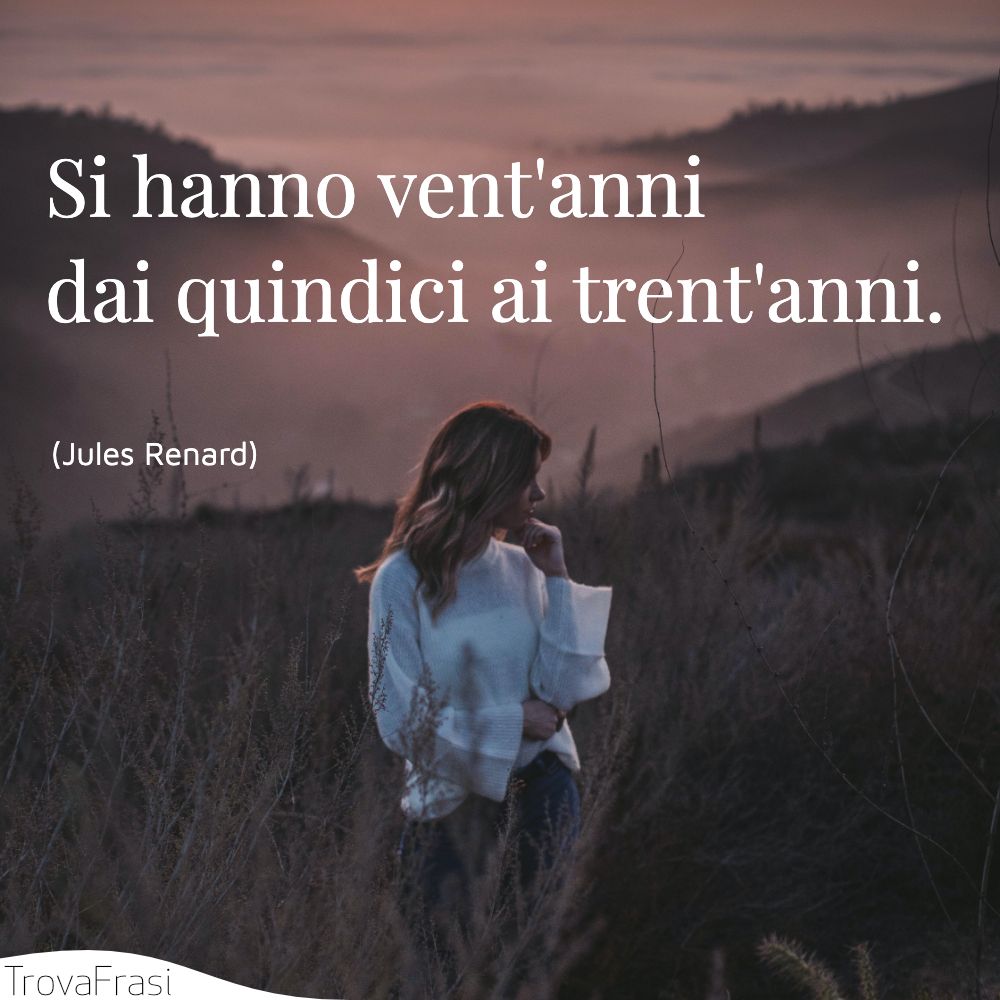 Si hanno vent'anni dai quindici ai trent'anni.