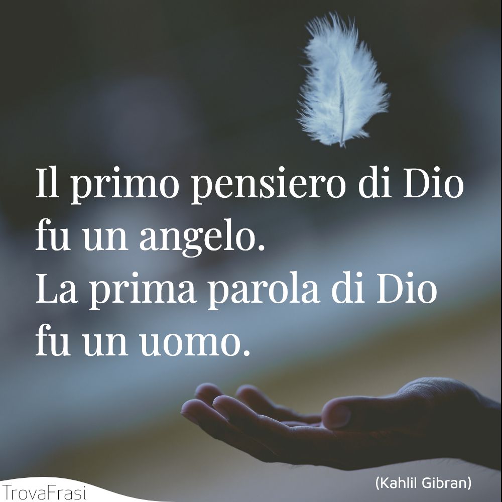 Il primo pensiero di Dio fu un angelo. La prima parola di Dio fu un uomo.