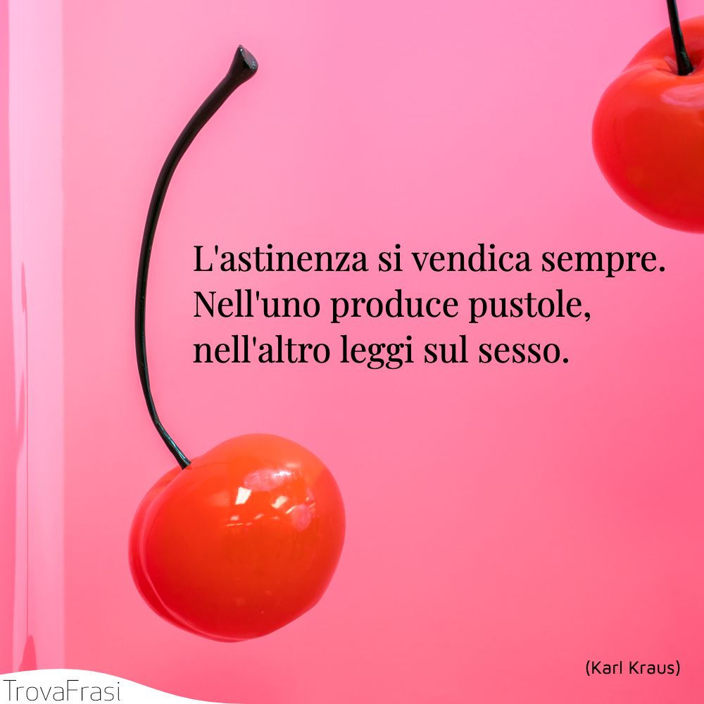 L'astinenza si vendica sempre. Nell'uno produce pustole, nell'altro leggi sul sesso.
