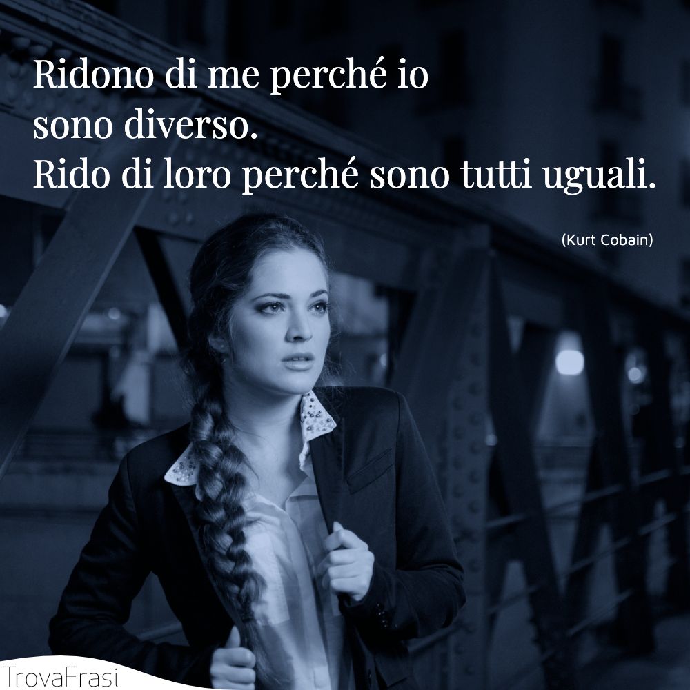 Ridono di me perché io sono diverso. Rido di loro perché sono tutti uguali.