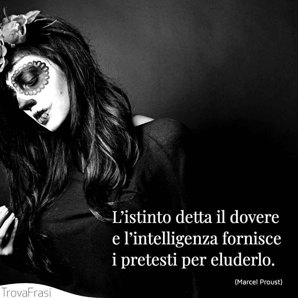 L’istinto detta il dovere e l’intelligenza fornisce i pretesti per eluderlo.