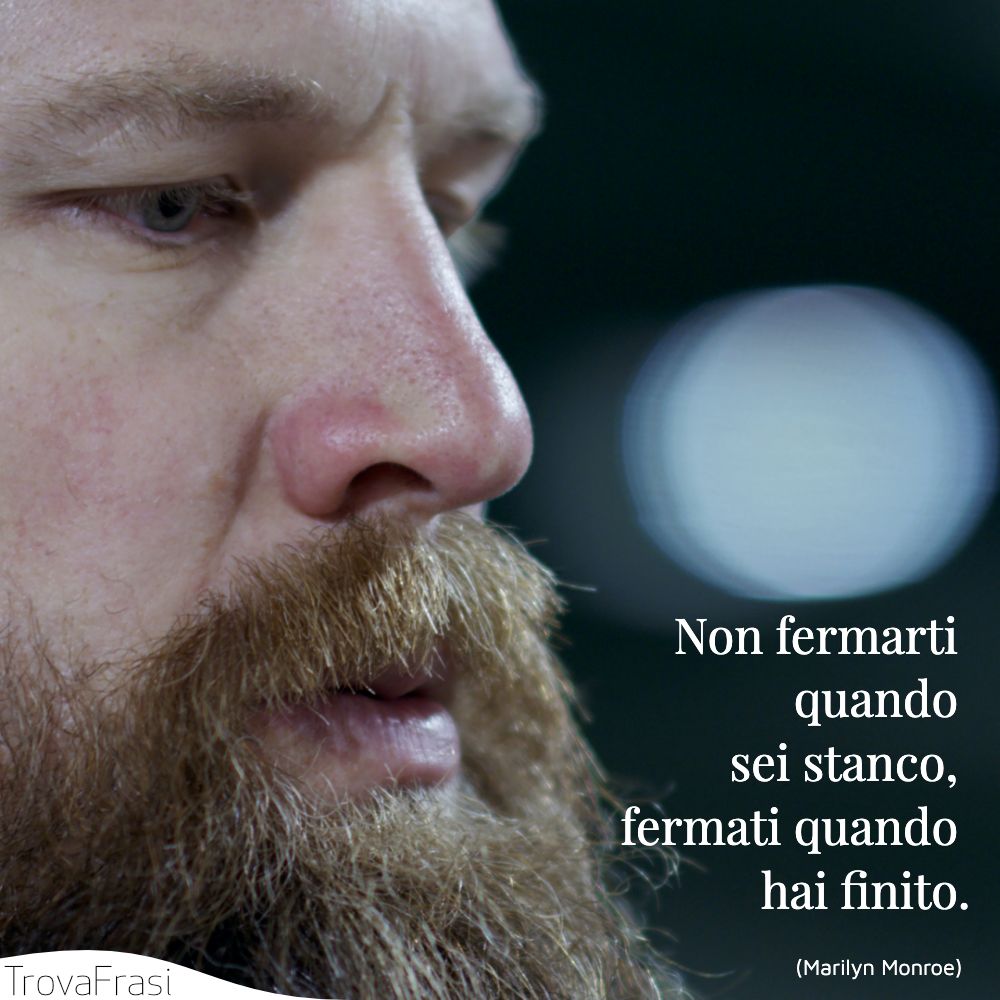 Non fermarti quando sei stanco, fermati quando hai finito.