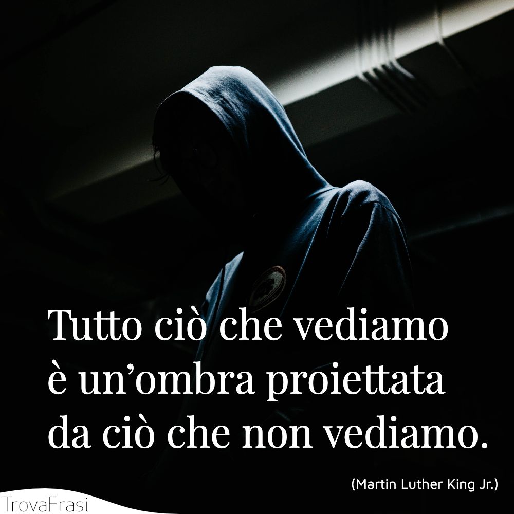 Tutto ciò che vediamo è un’ombra proiettata da ciò che non vediamo.