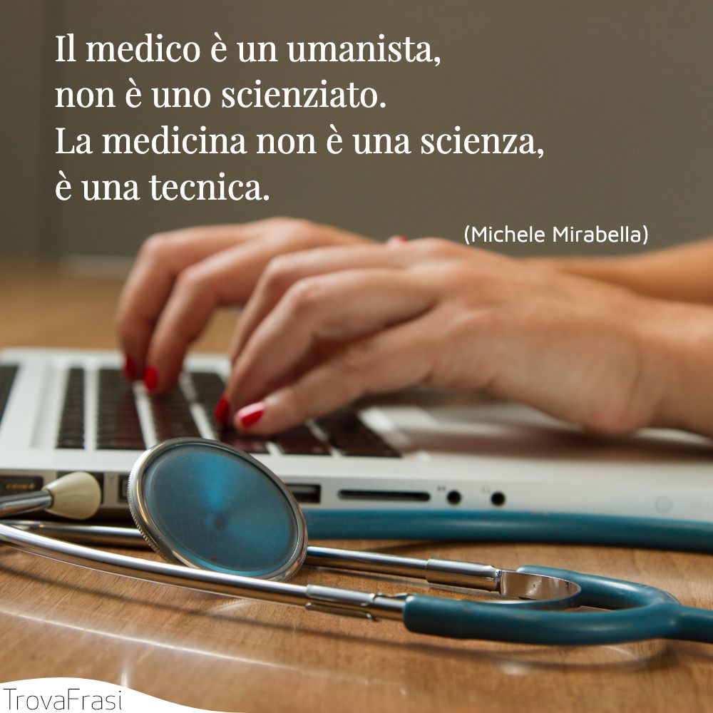 Il medico è un umanista, non è uno scienziato. La medicina non è una scienza, è una tecnica.