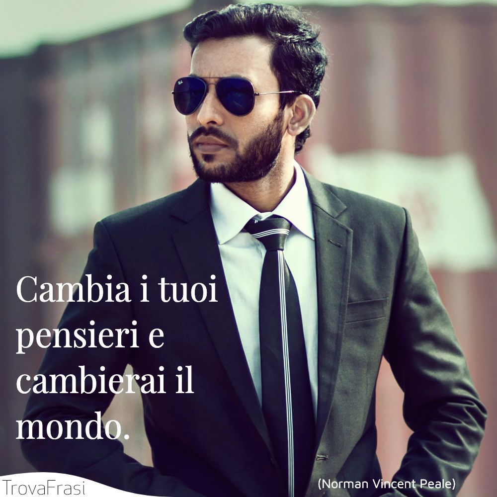 Cambia i tuoi pensieri e cambierai il mondo.