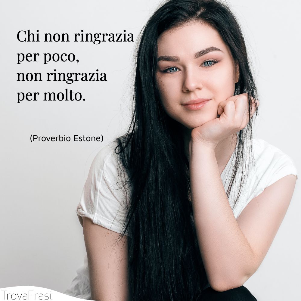 Chi non ringrazia per poco, non ringrazia per molto.